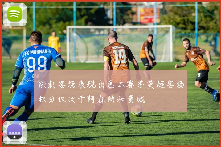 热刺客场表现出色本赛季英超客场积分仅次于阿森纳和曼城