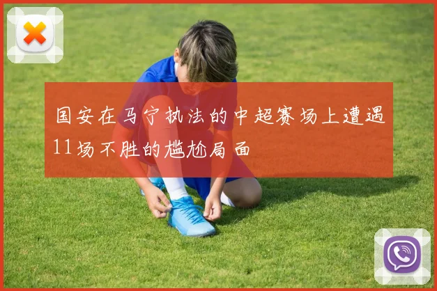 国安在马宁执法的中超赛场上遭遇11场不胜的尴尬局面