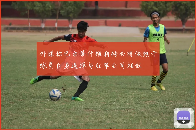 外媒称巴尔蒂什维利转会将依赖于球员自身选择与红军合同相似