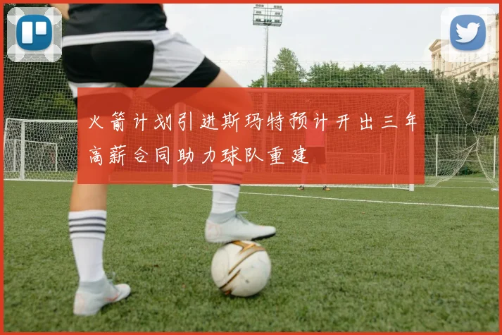 火箭计划引进斯玛特预计开出三年高薪合同助力球队重建