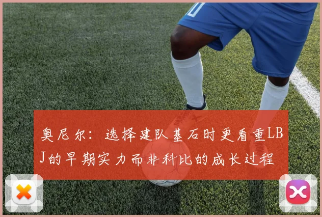 奥尼尔：选择建队基石时更看重LBJ的早期实力而非科比的成长过程