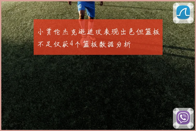 小贾伦杰克逊进攻表现出色但篮板不足仅获4个篮板数据分析