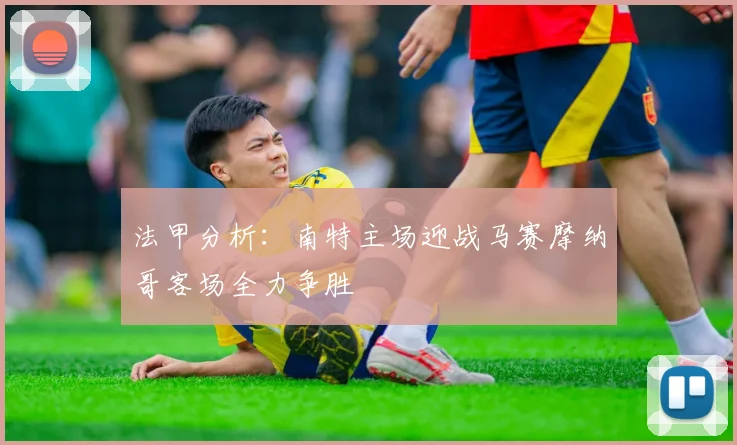 法甲分析：南特主场迎战马赛摩纳哥客场全力争胜