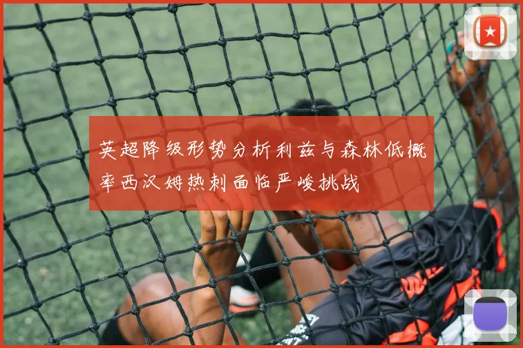 英超降级形势分析利兹与森林低概率西汉姆热刺面临严峻挑战